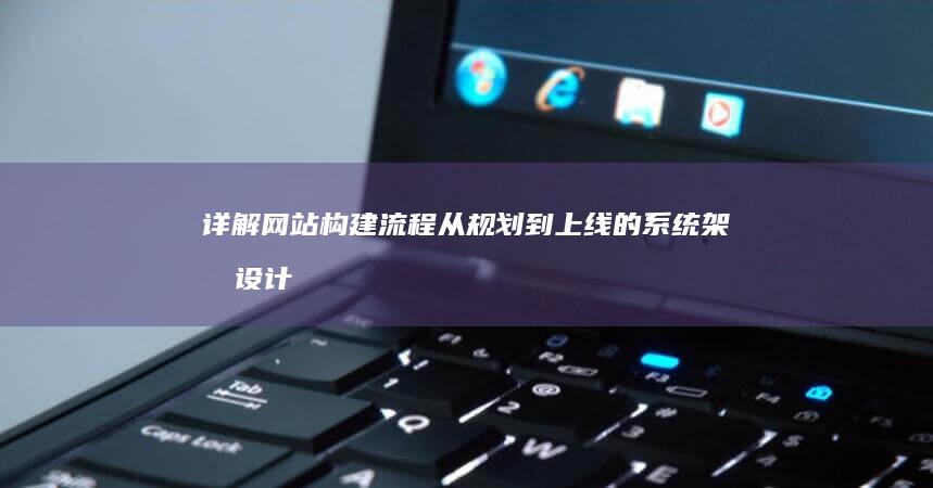 详解网站构建流程：从规划到上线的系统架构设计图